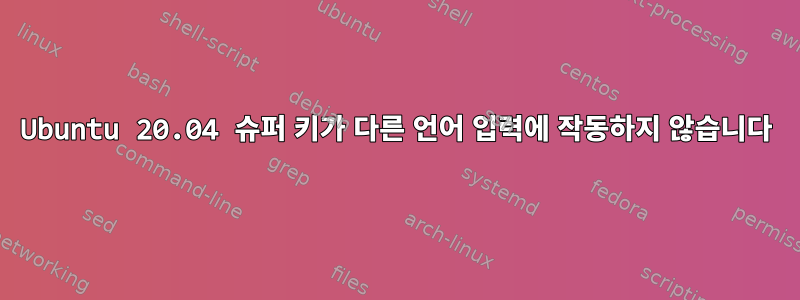 Ubuntu 20.04 슈퍼 키가 다른 언어 입력에 작동하지 않습니다