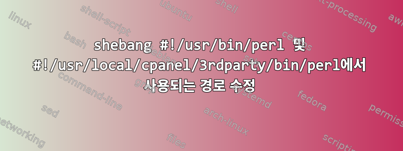 shebang #!/usr/bin/perl 및 #!/usr/local/cpanel/3rdparty/bin/perl에서 사용되는 경로 수정