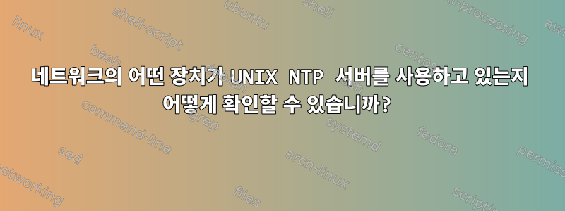 네트워크의 어떤 장치가 UNIX NTP 서버를 사용하고 있는지 어떻게 확인할 수 있습니까?