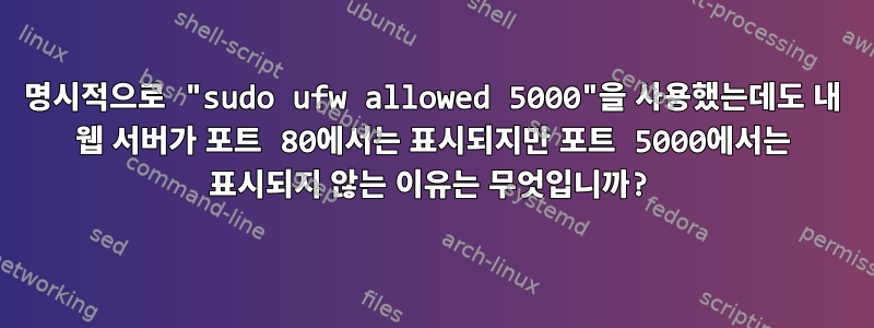 명시적으로 "sudo ufw allowed 5000"을 사용했는데도 내 웹 서버가 포트 80에서는 표시되지만 포트 5000에서는 표시되지 않는 이유는 무엇입니까?