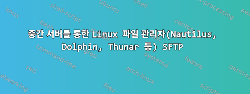 중간 서버를 통한 Linux 파일 관리자(Nautilus, Dolphin, Thunar 등) SFTP