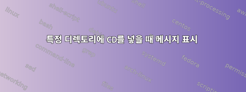 특정 디렉토리에 CD를 넣을 때 메시지 표시