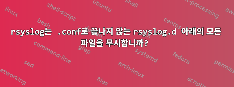 rsyslog는 .conf로 끝나지 않는 rsyslog.d 아래의 모든 파일을 무시합니까?