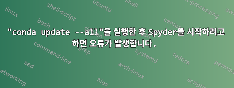 "conda update --all"을 실행한 후 Spyder를 시작하려고 하면 오류가 발생합니다.