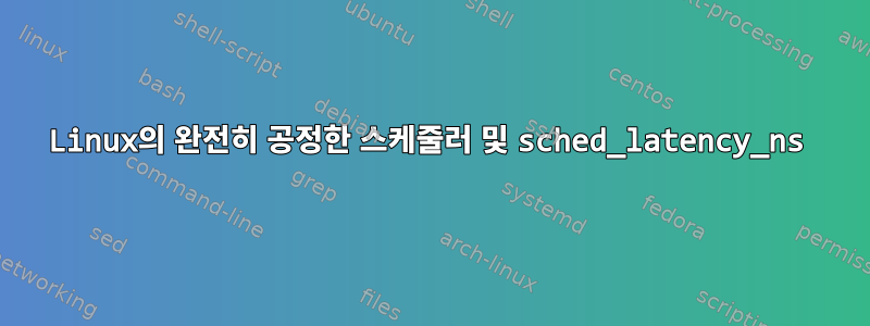 Linux의 완전히 공정한 스케줄러 및 sched_latency_ns