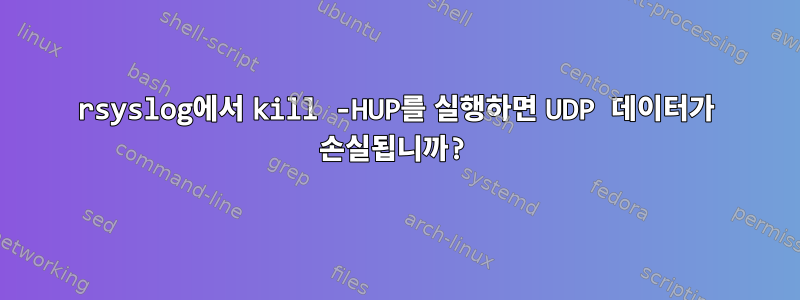 rsyslog에서 kill -HUP를 실행하면 UDP 데이터가 손실됩니까?