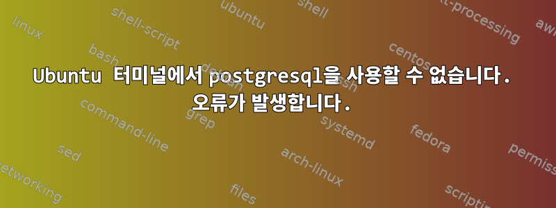 Ubuntu 터미널에서 postgresql을 사용할 수 없습니다. 오류가 발생합니다.