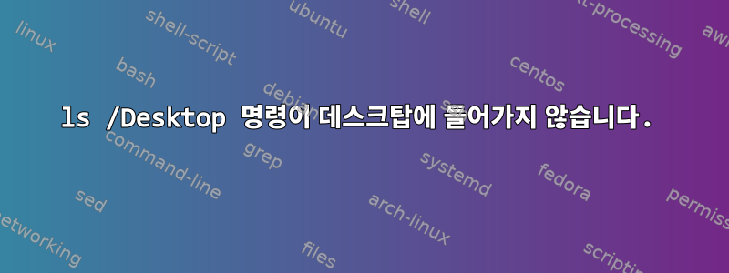 ls /Desktop 명령이 데스크탑에 들어가지 않습니다.