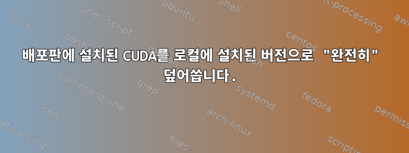 배포판에 설치된 CUDA를 로컬에 설치된 버전으로 "완전히" 덮어씁니다.