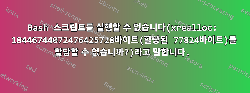 Bash 스크립트를 실행할 수 없습니다(xrealloc: 18446744072476425728바이트(할당된 77824바이트)를 할당할 수 없습니까?)라고 말합니다.