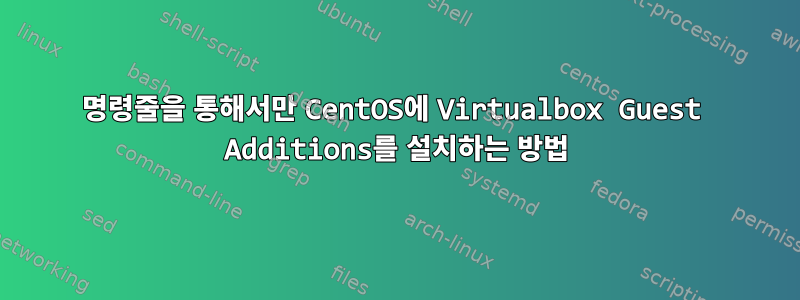 명령줄을 통해서만 CentOS에 Virtualbox Guest Additions를 설치하는 방법