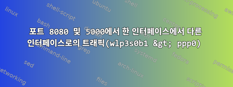 포트 8080 및 5000에서 한 인터페이스에서 다른 인터페이스로의 트래픽(wlp3s0b1 &gt; ppp0)