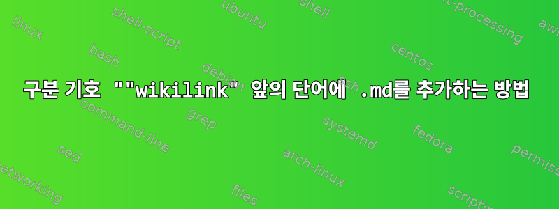 구분 기호 ""wikilink" 앞의 단어에 .md를 추가하는 방법