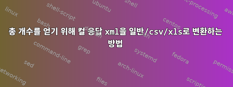 총 개수를 얻기 위해 컬 응답 xml을 일반/csv/xls로 변환하는 방법