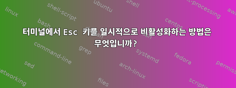 터미널에서 Esc 키를 일시적으로 비활성화하는 방법은 무엇입니까?