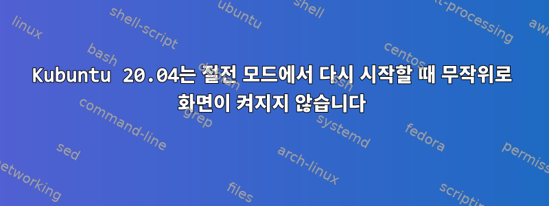 Kubuntu 20.04는 절전 모드에서 다시 시작할 때 무작위로 화면이 켜지지 않습니다