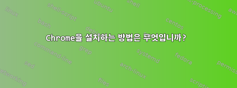 Chrome을 설치하는 방법은 무엇입니까?