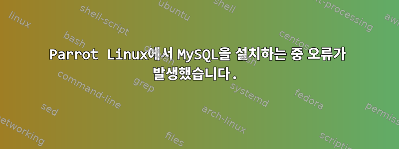 Parrot Linux에서 MySQL을 설치하는 중 오류가 발생했습니다.