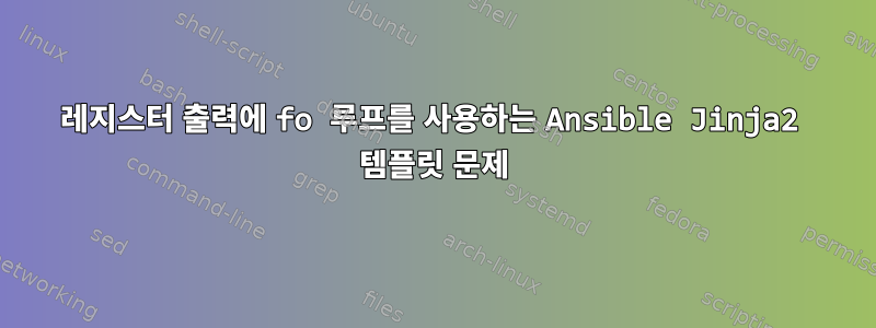 레지스터 출력에 fo 루프를 사용하는 Ansible Jinja2 템플릿 문제