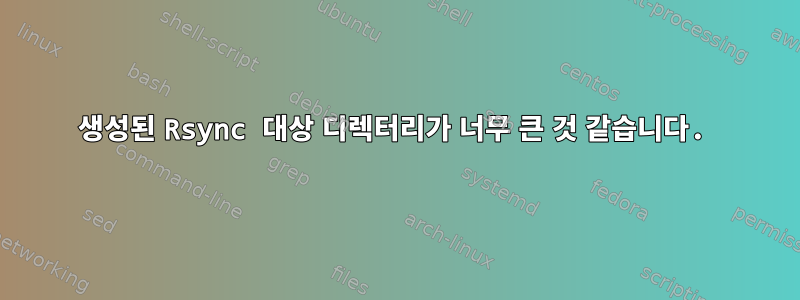 생성된 Rsync 대상 디렉터리가 너무 큰 것 같습니다.