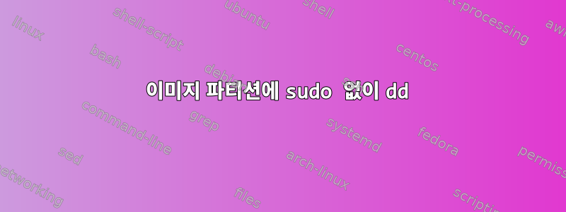 이미지 파티션에 sudo 없이 dd