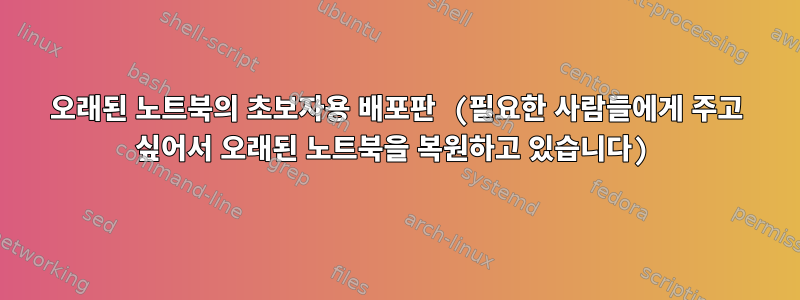 오래된 노트북의 초보자용 배포판 (필요한 사람들에게 주고 싶어서 오래된 노트북을 복원하고 있습니다)