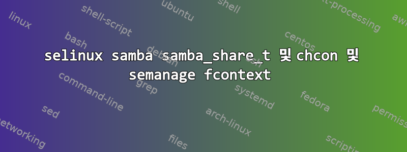 selinux samba samba_share_t 및 chcon 및 semanage fcontext