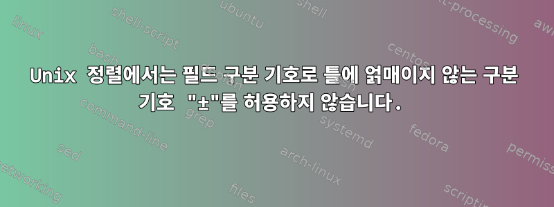 Unix 정렬에서는 필드 구분 기호로 틀에 얽매이지 않는 구분 기호 "±"를 허용하지 않습니다.