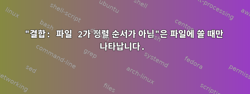 "결합: 파일 2가 정렬 순서가 아님"은 파일에 쓸 때만 나타납니다.