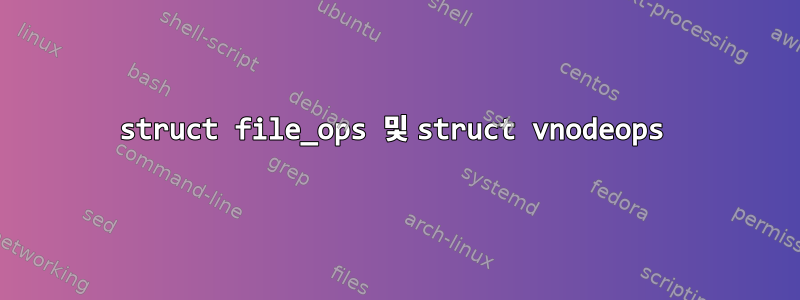 struct file_ops 및 struct vnodeops