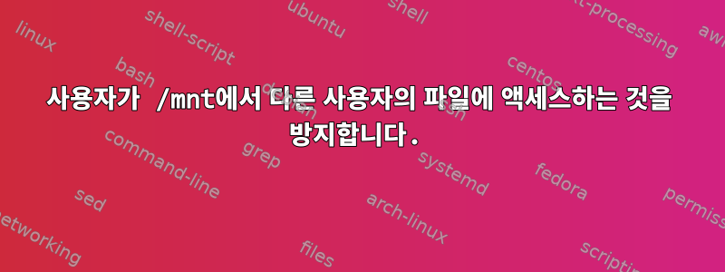 사용자가 /mnt에서 다른 사용자의 파일에 액세스하는 것을 방지합니다.