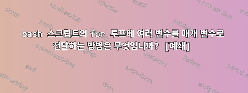 bash 스크립트의 for 루프에 여러 변수를 매개 변수로 전달하는 방법은 무엇입니까? [폐쇄]