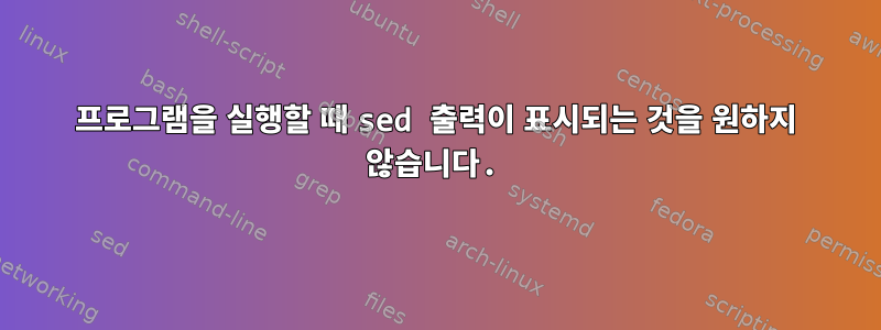 프로그램을 실행할 때 sed 출력이 표시되는 것을 원하지 않습니다.