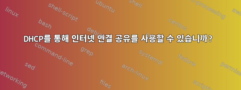 DHCP를 통해 인터넷 연결 공유를 사용할 수 있습니까?