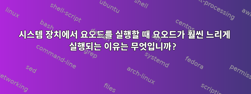 시스템 장치에서 요오드를 실행할 때 요오드가 훨씬 느리게 실행되는 이유는 무엇입니까?