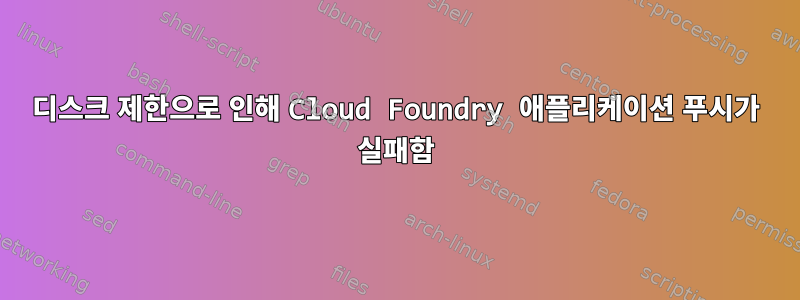 디스크 제한으로 인해 Cloud Foundry 애플리케이션 푸시가 실패함