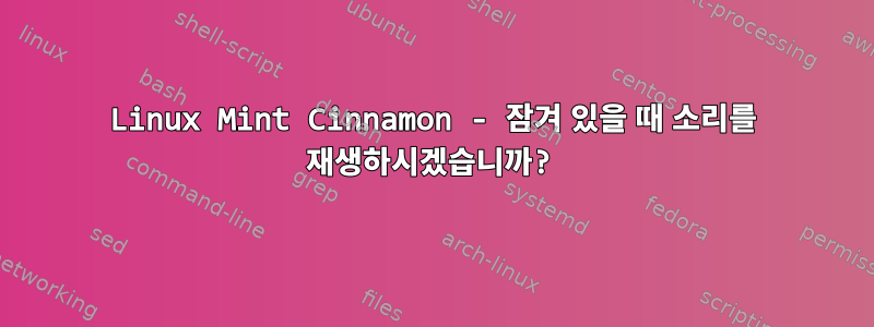 Linux Mint Cinnamon - 잠겨 있을 때 소리를 재생하시겠습니까?