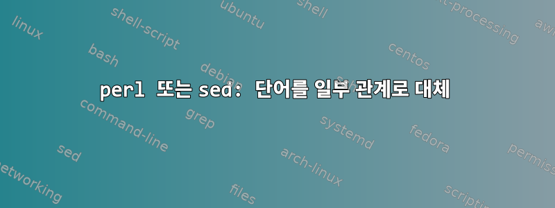 perl 또는 sed: 단어를 일부 관계로 대체