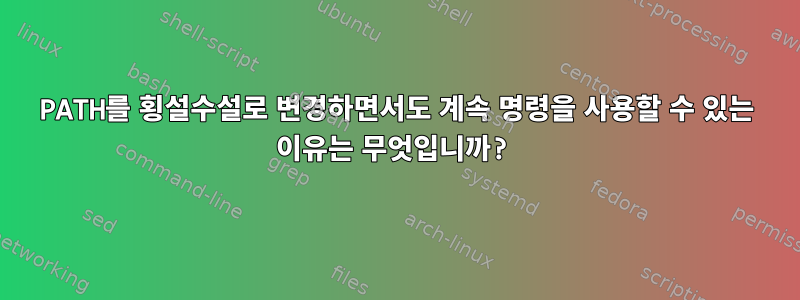 PATH를 횡설수설로 변경하면서도 계속 명령을 사용할 수 있는 이유는 무엇입니까?