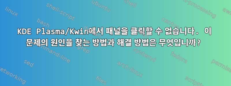 KDE Plasma/Kwin에서 패널을 클릭할 수 없습니다. 이 문제의 원인을 찾는 방법과 해결 방법은 무엇입니까?