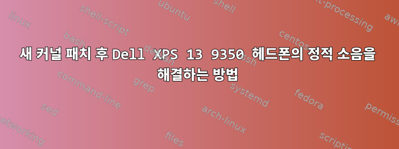 새 커널 패치 후 Dell XPS 13 9350 헤드폰의 정적 소음을 해결하는 방법