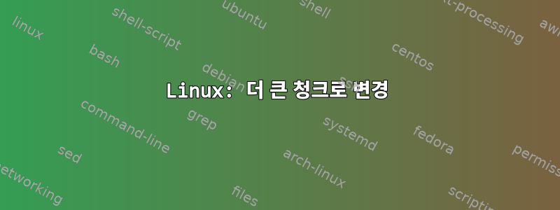 Linux: 더 큰 청크로 변경