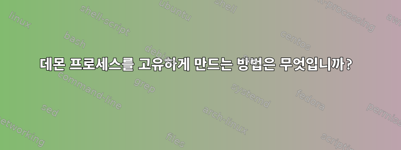 데몬 프로세스를 고유하게 만드는 방법은 무엇입니까?