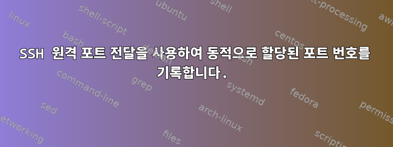 SSH 원격 포트 전달을 사용하여 동적으로 할당된 포트 번호를 기록합니다.