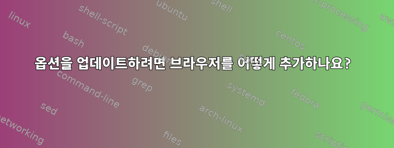 옵션을 업데이트하려면 브라우저를 어떻게 추가하나요?