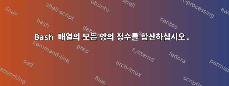 Bash 배열의 모든 양의 정수를 합산하십시오.