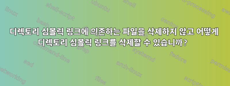 디렉토리 심볼릭 링크에 의존하는 파일을 삭제하지 않고 어떻게 디렉토리 심볼릭 링크를 삭제할 수 있습니까?