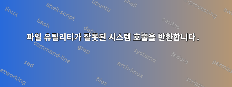 파일 유틸리티가 잘못된 시스템 호출을 반환합니다.