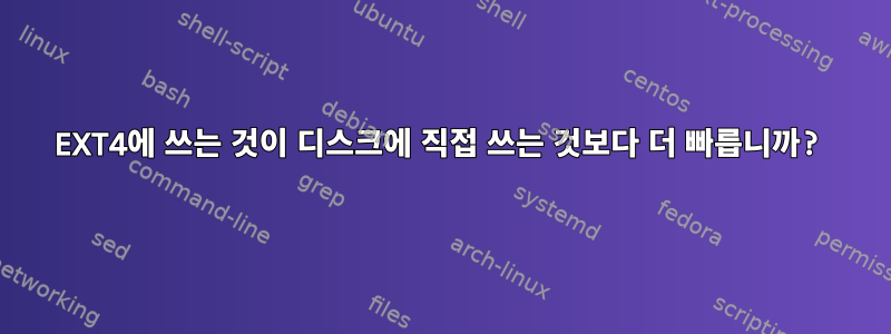 EXT4에 쓰는 것이 디스크에 직접 쓰는 것보다 더 빠릅니까?