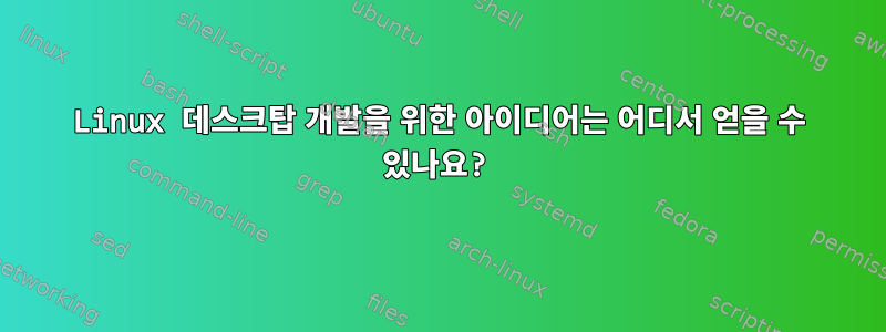 Linux 데스크탑 개발을 위한 아이디어는 어디서 얻을 수 있나요?